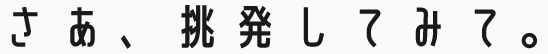 さあ、挑発してみて
