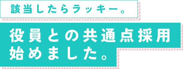 該当したらラッキー。役員との共通点採用始めました。