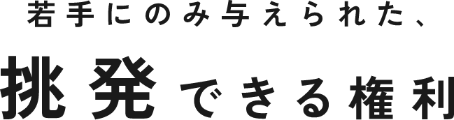 若手にのみ与えられた、挑発できる権利