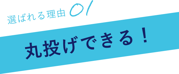 選ばれる理由01丸投げできる！