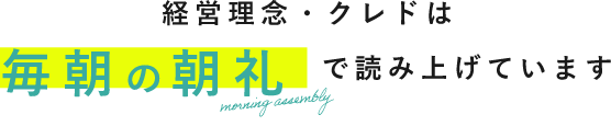 経営理念・クレドは毎朝の朝礼で読み上げています