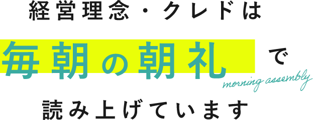 経営理念・クレドは毎朝の朝礼で読み上げています