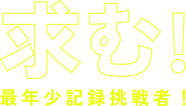 求む! 最年少記録 挑戦者！