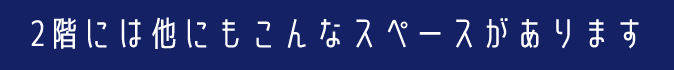 2階には他にもこんなスペースがあります